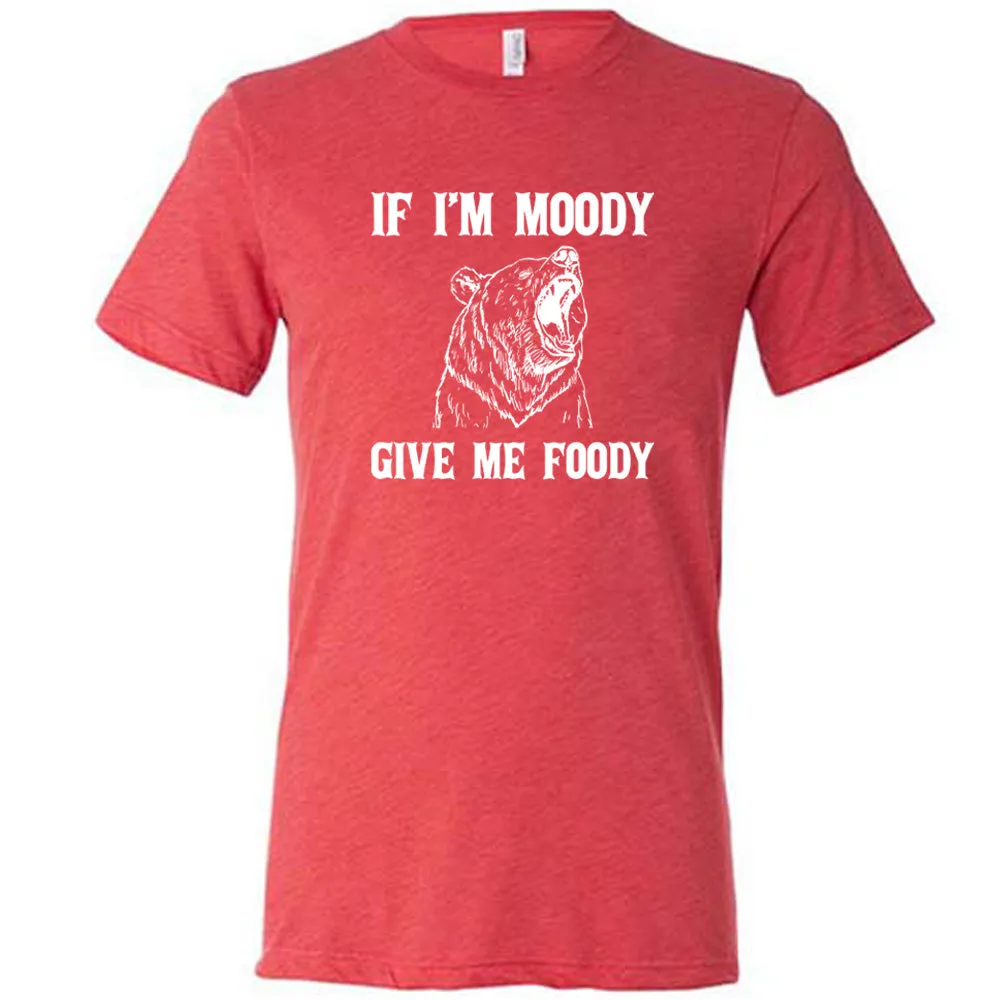 If Moody Give Me Foody Shirt Unisex