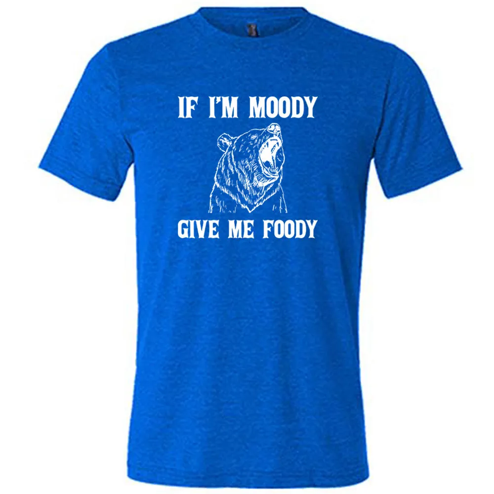 If Moody Give Me Foody Shirt Unisex