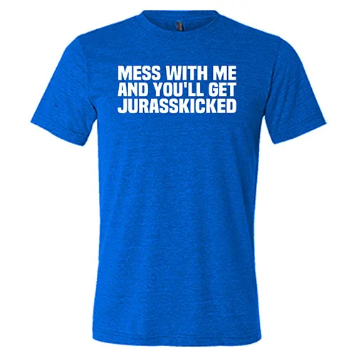 Mess With Me and You'll Get Jurasskicked Shirt Unisex